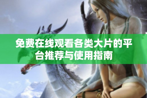 免费在线观看各类大片的平台推荐与使用指南