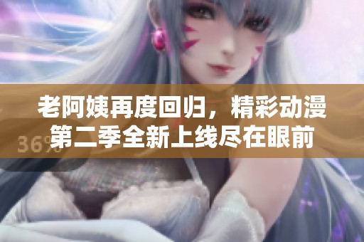 老阿姨再度回归，精彩动漫第二季全新上线尽在眼前
