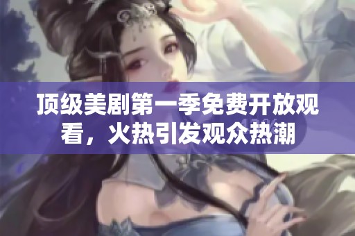 顶级美剧第一季免费开放观看，火热引发观众热潮