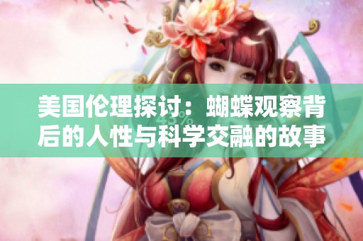 美国伦理探讨：蝴蝶观察背后的人性与科学交融的故事