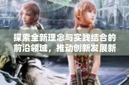 探索全新理念与实践结合的前沿领域，推动创新发展新方向