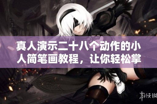 真人演示二十八个动作的小人简笔画教程，让你轻松掌握绘画技巧