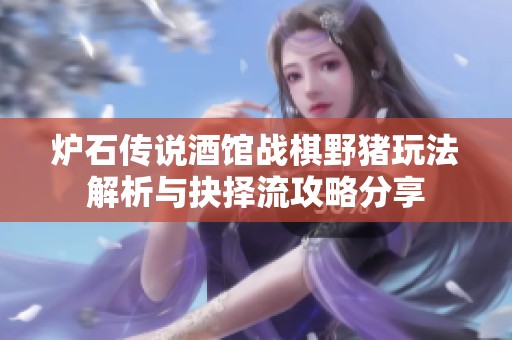 炉石传说酒馆战棋野猪玩法解析与抉择流攻略分享