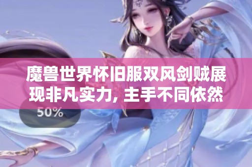 魔兽世界怀旧服双风剑贼展现非凡实力, 主手不同依然全程霸首位！