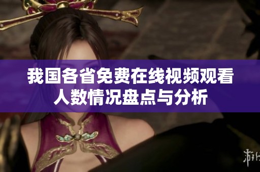 我国各省免费在线视频观看人数情况盘点与分析