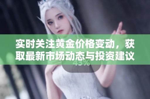 实时关注黄金价格变动，获取最新市场动态与投资建议