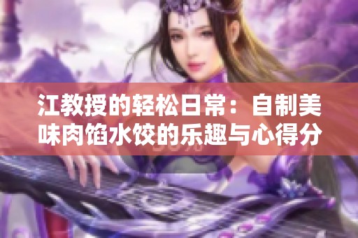 江教授的轻松日常：自制美味肉馅水饺的乐趣与心得分享