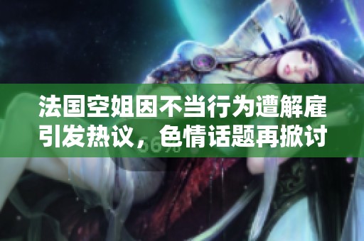 法国空姐因不当行为遭解雇引发热议，色情话题再掀讨论潮