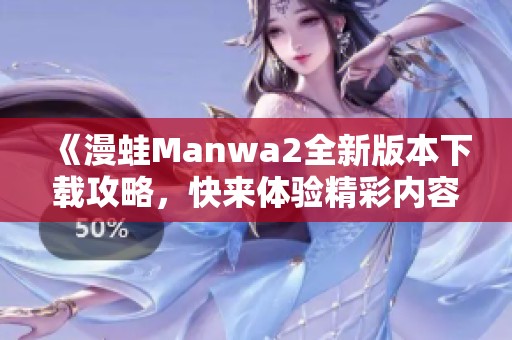 《漫蛙Manwa2全新版本下载攻略，快来体验精彩内容吧》