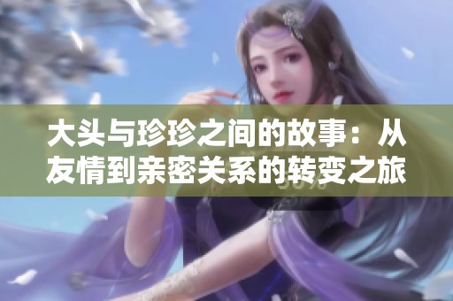 大头与珍珍之间的故事：从友情到亲密关系的转变之旅