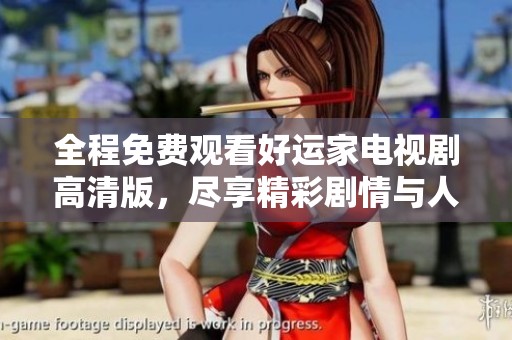 全程免费观看好运家电视剧高清版，尽享精彩剧情与人物互动