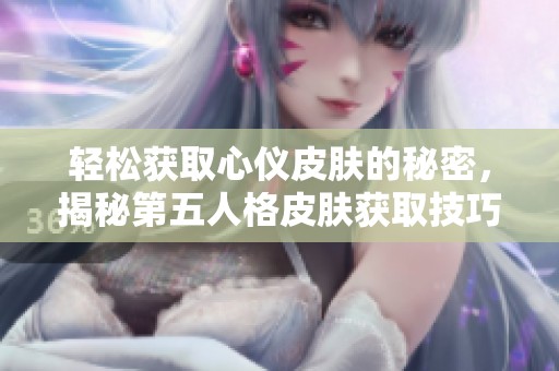 轻松获取心仪皮肤的秘密，揭秘第五人格皮肤获取技巧