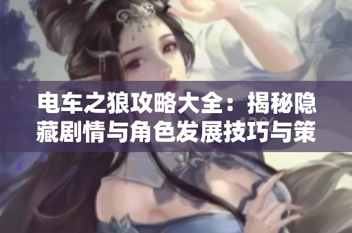 电车之狼攻略大全：揭秘隐藏剧情与角色发展技巧与策略