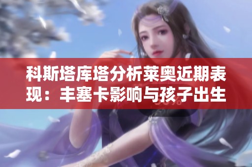 科斯塔库塔分析莱奥近期表现：丰塞卡影响与孩子出生的双重因素