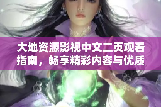 大地资源影视中文二页观看指南，畅享精彩内容与优质体验