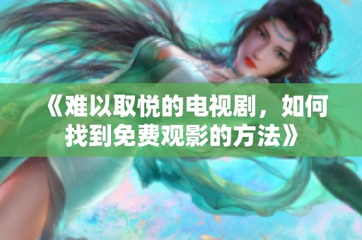 《难以取悦的电视剧，如何找到免费观影的方法》