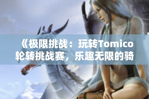 《极限挑战：玩转Tomico轮转挑战赛，乐趣无限的骑行体验》