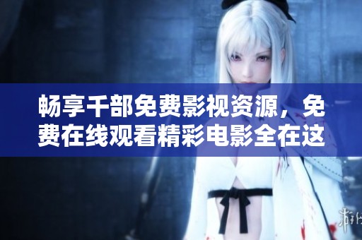畅享千部免费影视资源，免费在线观看精彩电影全在这里