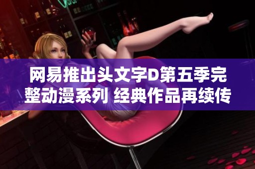 网易推出头文字D第五季完整动漫系列 经典作品再续传奇