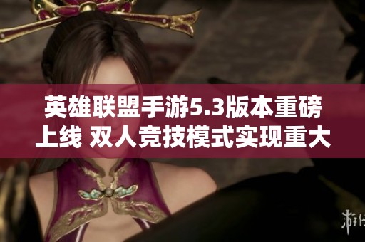 英雄联盟手游5.3版本重磅上线 双人竞技模式实现重大改革与升级