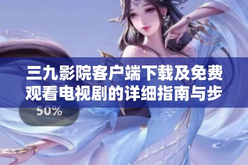 三九影院客户端下载及免费观看电视剧的详细指南与步骤分析