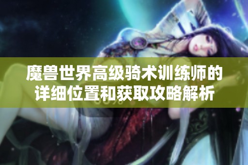 魔兽世界高级骑术训练师的详细位置和获取攻略解析