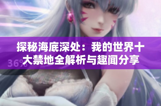 探秘海底深处：我的世界十大禁地全解析与趣闻分享