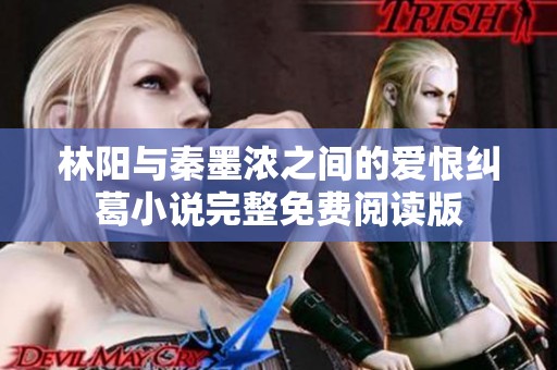 林阳与秦墨浓之间的爱恨纠葛小说完整免费阅读版
