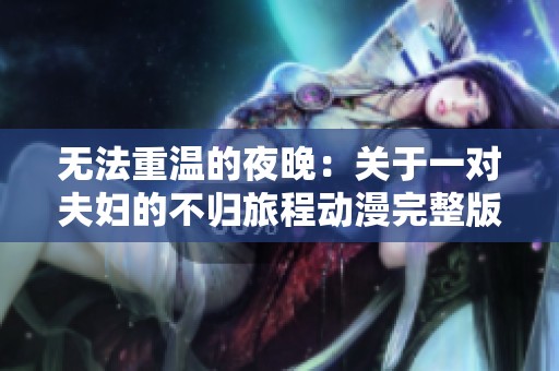 无法重温的夜晚：关于一对夫妇的不归旅程动漫完整版在线观赏