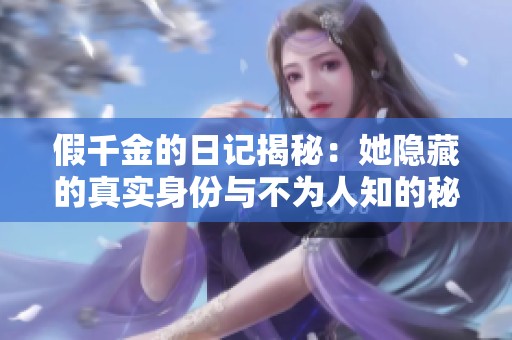 假千金的日记揭秘：她隐藏的真实身份与不为人知的秘密