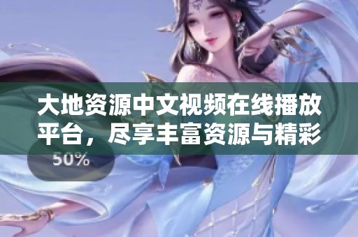 大地资源中文视频在线播放平台，尽享丰富资源与精彩内容