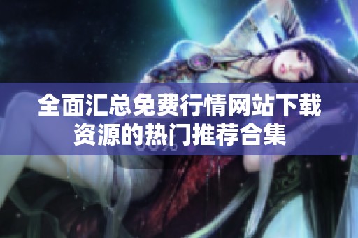 全面汇总免费行情网站下载资源的热门推荐合集