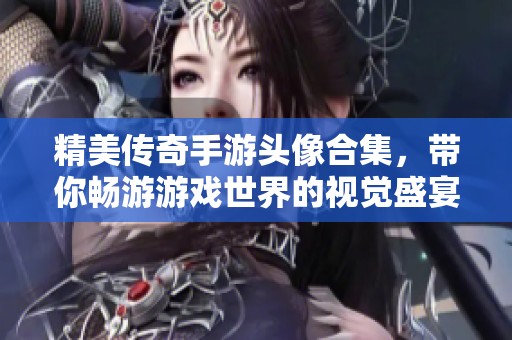 精美传奇手游头像合集，带你畅游游戏世界的视觉盛宴