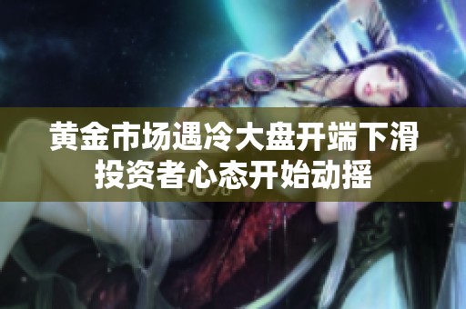黄金市场遇冷大盘开端下滑投资者心态开始动摇