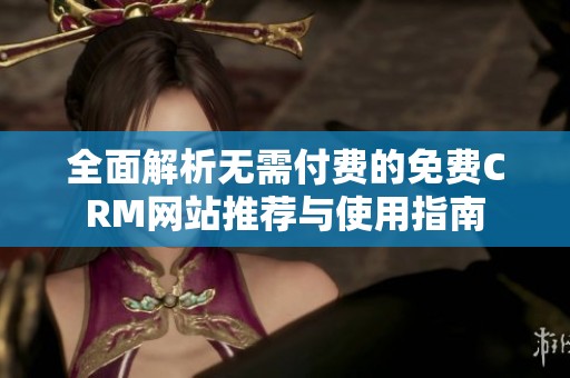 全面解析无需付费的免费CRM网站推荐与使用指南