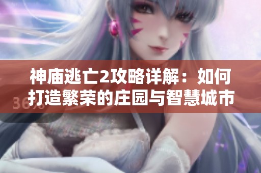 神庙逃亡2攻略详解：如何打造繁荣的庄园与智慧城市管理技巧