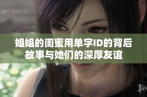 姐姐的闺蜜用单字ID的背后故事与她们的深厚友谊