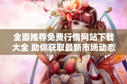 全面推荐免费行情网站下载大全 助你获取最新市场动态信息