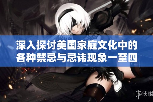 深入探讨美国家庭文化中的各种禁忌与忌讳现象一至四篇详解