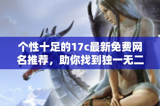 个性十足的17c最新免费网名推荐，助你找到独一无二的网络标识