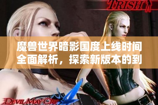 魔兽世界暗影国度上线时间全面解析，探索新版本的到来日期
