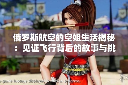 俄罗斯航空的空姐生活揭秘：见证飞行背后的故事与挑战