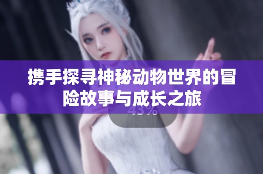 携手探寻神秘动物世界的冒险故事与成长之旅