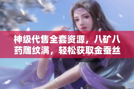 神级代售全套资源，八矿八药雕纹满，轻松获取金蚕丝副本奖励！