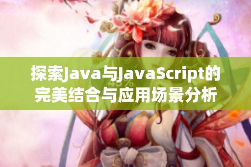 探索Java与JavaScript的完美结合与应用场景分析
