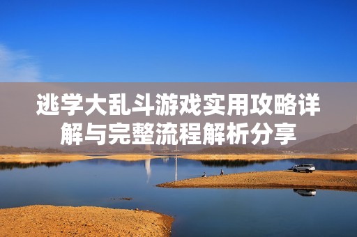 逃学大乱斗游戏实用攻略详解与完整流程解析分享
