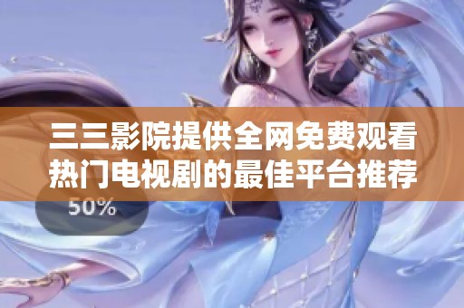 三三影院提供全网免费观看热门电视剧的最佳平台推荐
