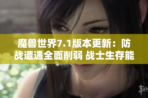 魔兽世界7.1版本更新：防战遭遇全面削弱 战士生存能力亟待提升