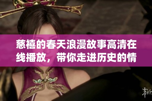 慈禧的春天浪漫故事高清在线播放，带你走进历史的情感世界(1)