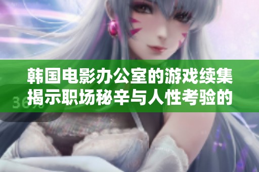 韩国电影办公室的游戏续集揭示职场秘辛与人性考验的新篇章